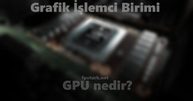 GPU nedir? Grafik İşlemci Birimini neden kullanırız?